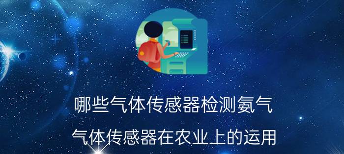 哪些气体传感器检测氨气 气体传感器在农业上的运用？